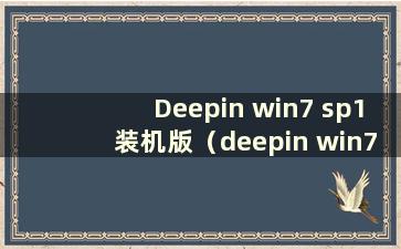 Deepin win7 sp1装机版（deepin win7 sp1装机版）